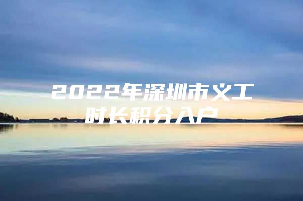 2022年深圳市义工时长积分入户