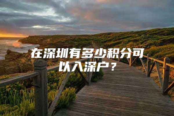 在深圳有多少积分可以入深户？