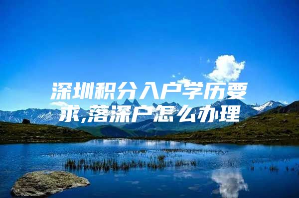 深圳积分入户学历要求,落深户怎么办理