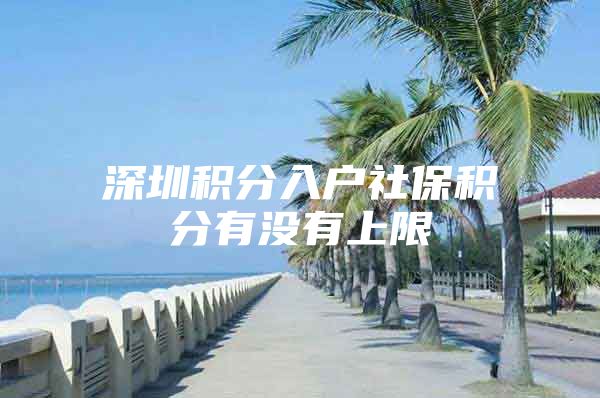 深圳积分入户社保积分有没有上限