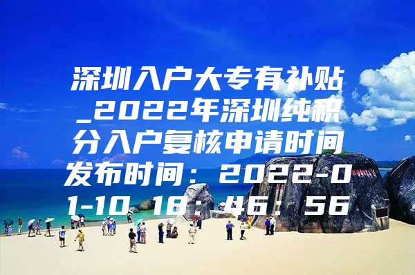 深圳入户大专有补贴_2022年深圳纯积分入户复核申请时间发布时间：2022-01-10 18：46：56