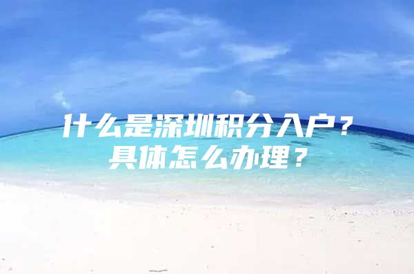 什么是深圳积分入户？具体怎么办理？