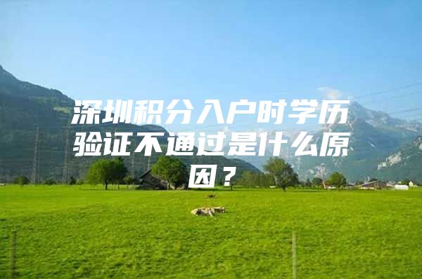 深圳积分入户时学历验证不通过是什么原因？