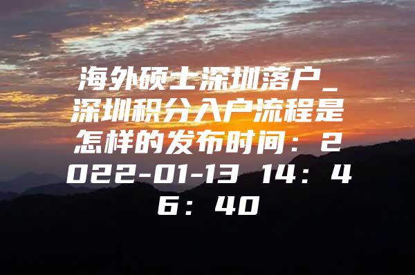 海外硕士深圳落户_深圳积分入户流程是怎样的发布时间：2022-01-13 14：46：40