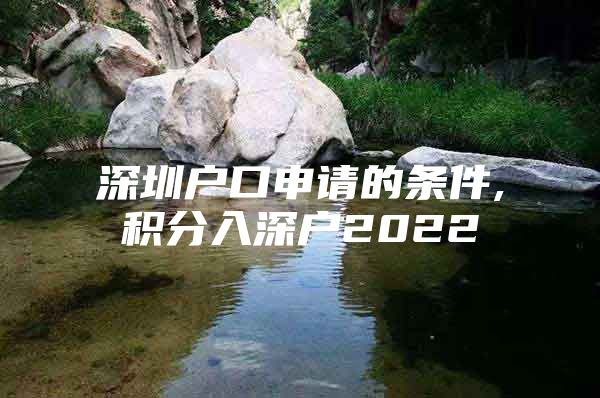 深圳户口申请的条件,积分入深户2022