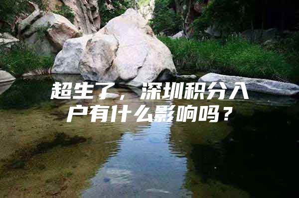 超生了，深圳积分入户有什么影响吗？