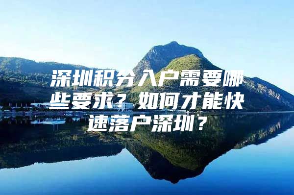 深圳积分入户需要哪些要求？如何才能快速落户深圳？