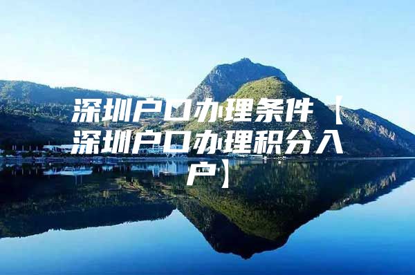 深圳户口办理条件【深圳户口办理积分入户】