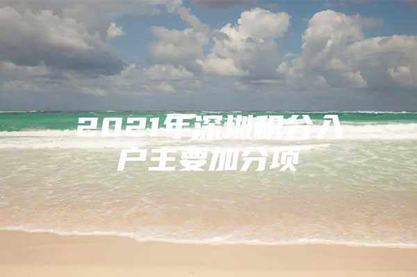 2021年深圳积分入户主要加分项