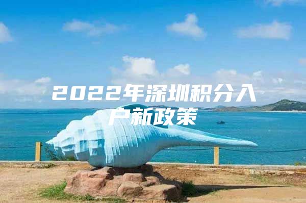 2022年深圳积分入户新政策