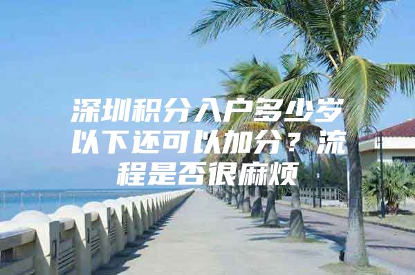 深圳积分入户多少岁以下还可以加分？流程是否很麻烦