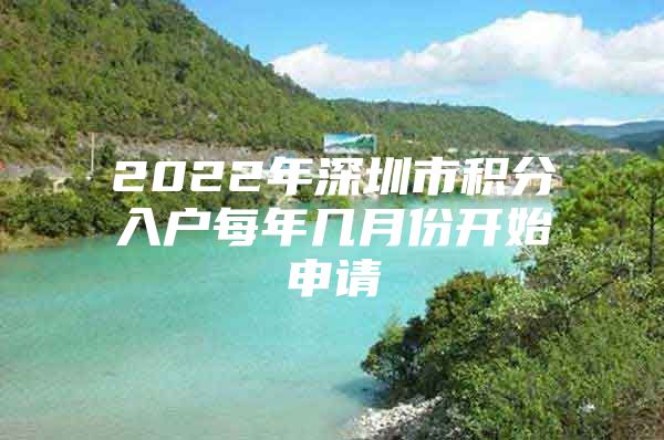 2022年深圳市积分入户每年几月份开始申请