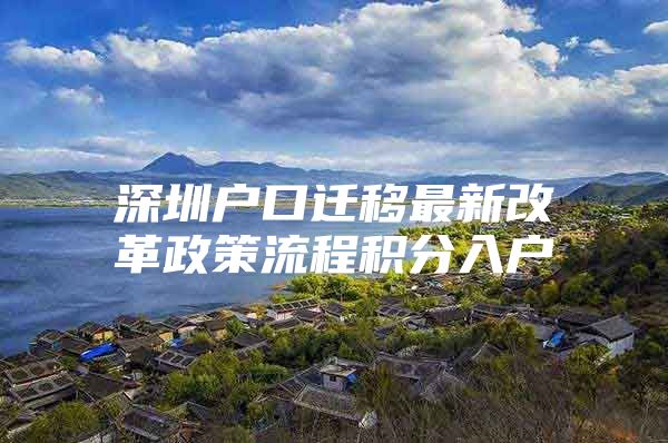 深圳户口迁移最新改革政策流程积分入户