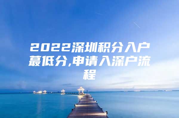 2022深圳积分入户蕞低分,申请入深户流程