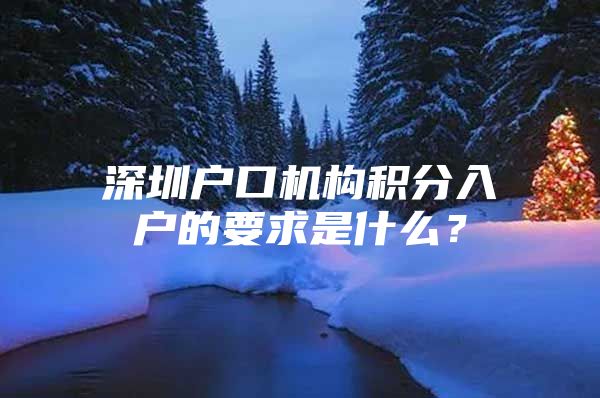 深圳户口机构积分入户的要求是什么？