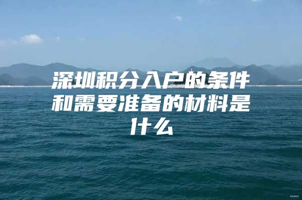 深圳积分入户的条件和需要准备的材料是什么