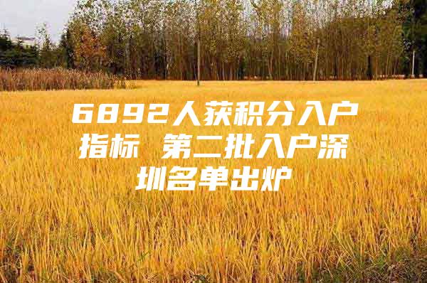 6892人获积分入户指标 第二批入户深圳名单出炉