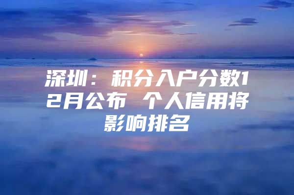 深圳：积分入户分数12月公布 个人信用将影响排名