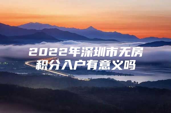 2022年深圳市无房积分入户有意义吗