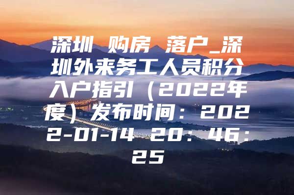 深圳 购房 落户_深圳外来务工人员积分入户指引（2022年度）发布时间：2022-01-14 20：46：25