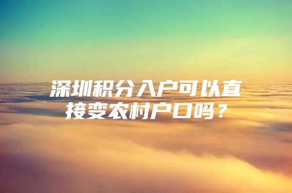 深圳积分入户可以直接变农村户口吗？