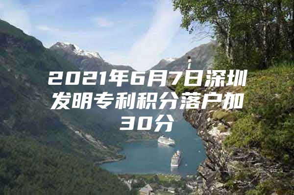 2021年6月7日深圳发明专利积分落户加30分