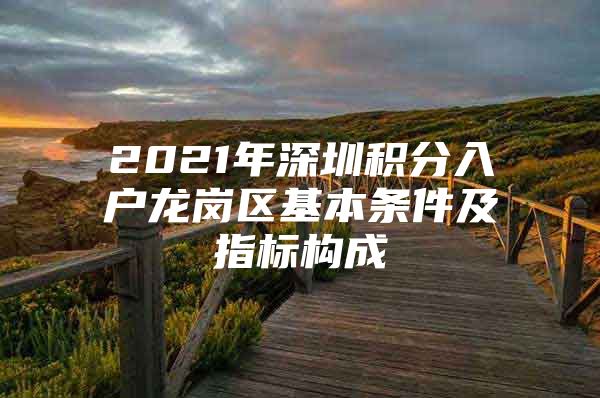 2021年深圳积分入户龙岗区基本条件及指标构成