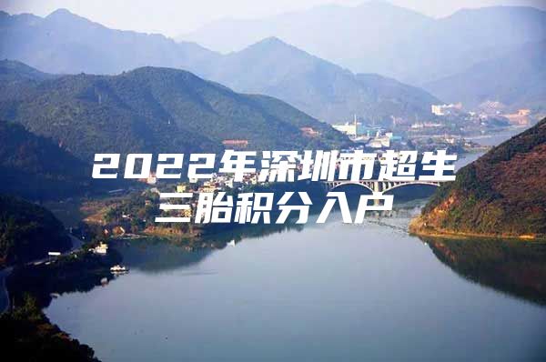 2022年深圳市超生三胎积分入户