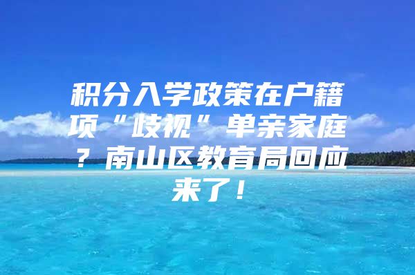 积分入学政策在户籍项“歧视”单亲家庭？南山区教育局回应来了！