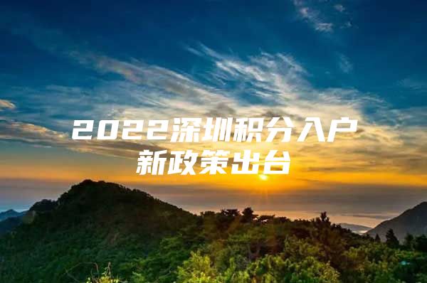 2022深圳积分入户新政策出台