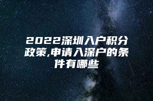 2022深圳入户积分政策,申请入深户的条件有哪些