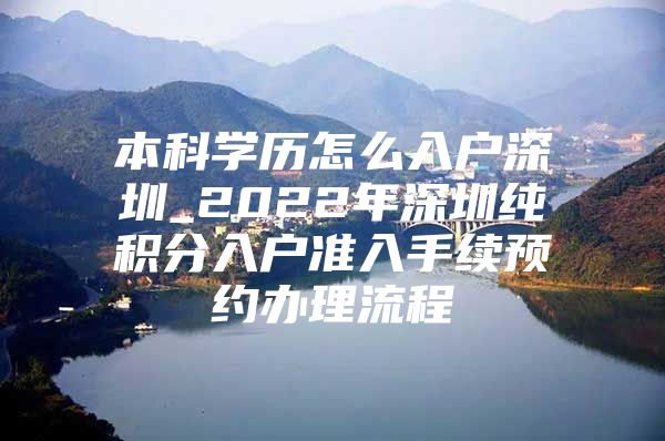 本科学历怎么入户深圳_2022年深圳纯积分入户准入手续预约办理流程