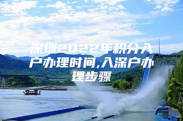 深圳2022年积分入户办理时间,入深户办理步骤