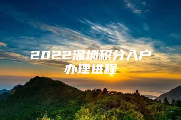 2022深圳积分入户办理进程