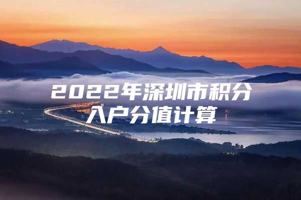 2022年深圳市积分入户分值计算