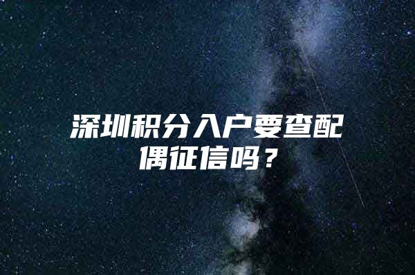 深圳积分入户要查配偶征信吗？