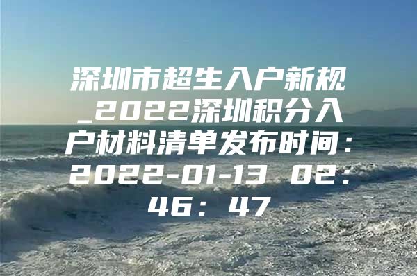 深圳市超生入户新规_2022深圳积分入户材料清单发布时间：2022-01-13 02：46：47