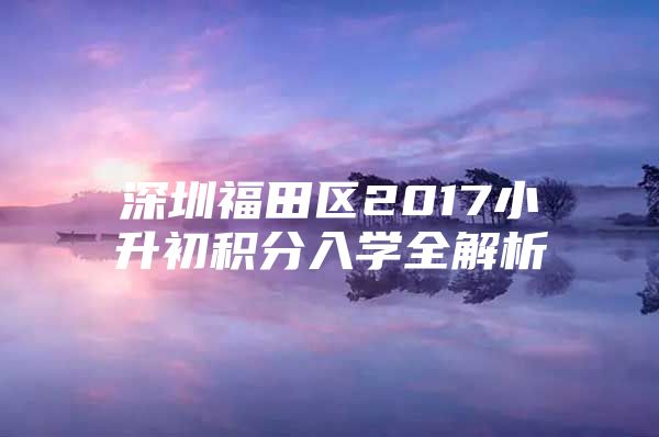 深圳福田区2017小升初积分入学全解析