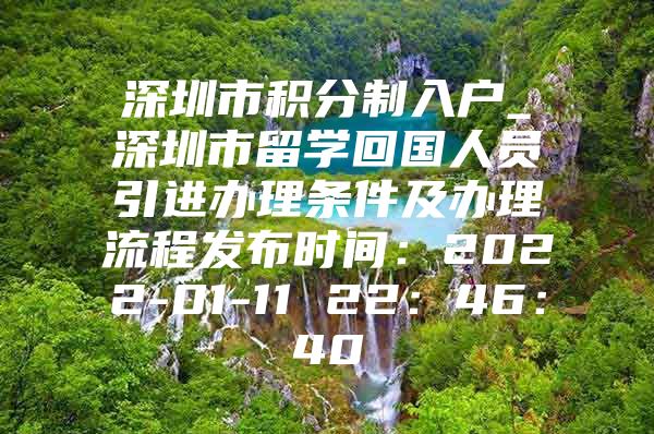 深圳市积分制入户_深圳市留学回国人员引进办理条件及办理流程发布时间：2022-01-11 22：46：40