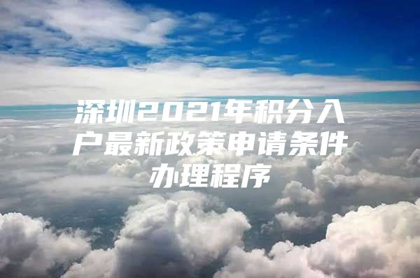 深圳2021年积分入户最新政策申请条件办理程序