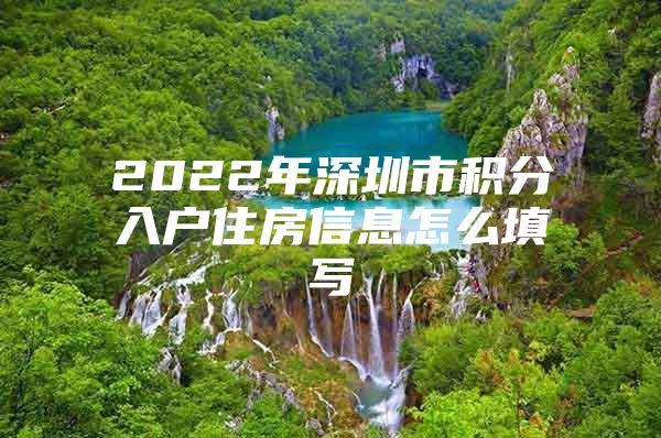 2022年深圳市积分入户住房信息怎么填写