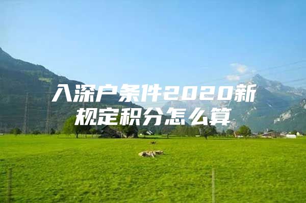 入深户条件2020新规定积分怎么算