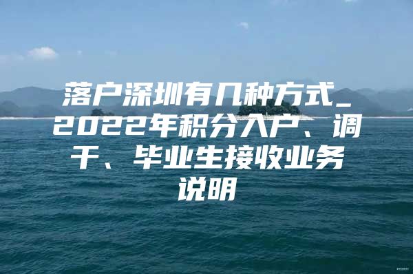 落户深圳有几种方式_2022年积分入户、调干、毕业生接收业务说明