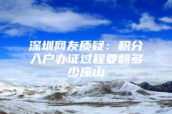 深圳网友质疑：积分入户办证过程要翻多少座山