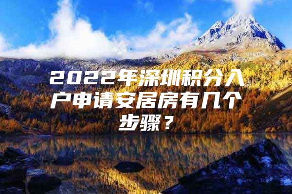 2022年深圳积分入户申请安居房有几个步骤？