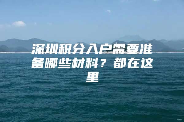 深圳积分入户需要准备哪些材料？都在这里