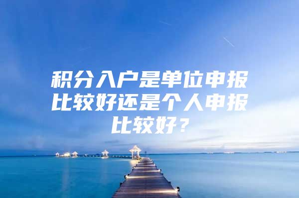 积分入户是单位申报比较好还是个人申报比较好？