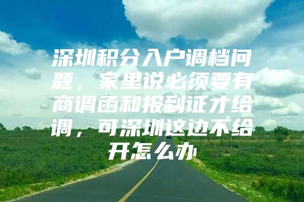 深圳积分入户调档问题，家里说必须要有商调函和报到证才给调，可深圳这边不给开怎么办