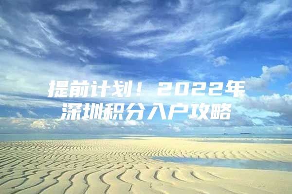 提前计划！2022年深圳积分入户攻略