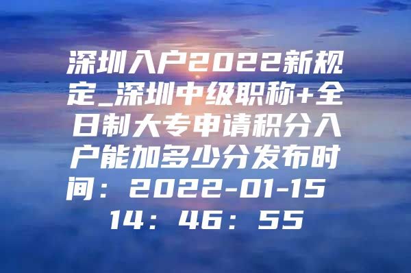 深圳入户2022新规定_深圳中级职称+全日制大专申请积分入户能加多少分发布时间：2022-01-15 14：46：55